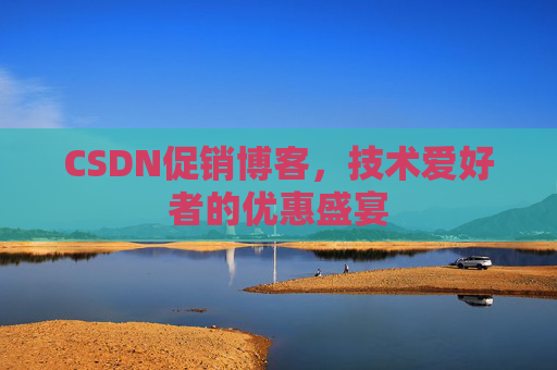 CSDN促销博客，技术爱好者的优惠盛宴